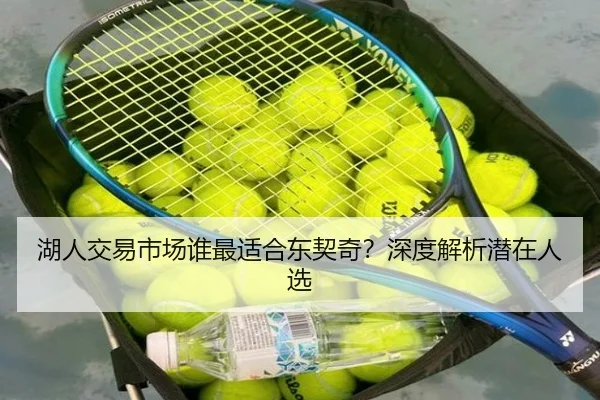 湖人交易市场谁最适合东契奇？深度解析潜在人选